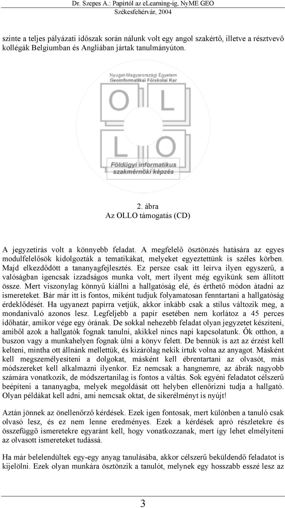 Majd elkezdődött a tananyagfejlesztés. Ez persze csak itt leírva ilyen egyszerű, a valóságban igencsak izzadságos munka volt, mert ilyent még egyikünk sem állított össze.