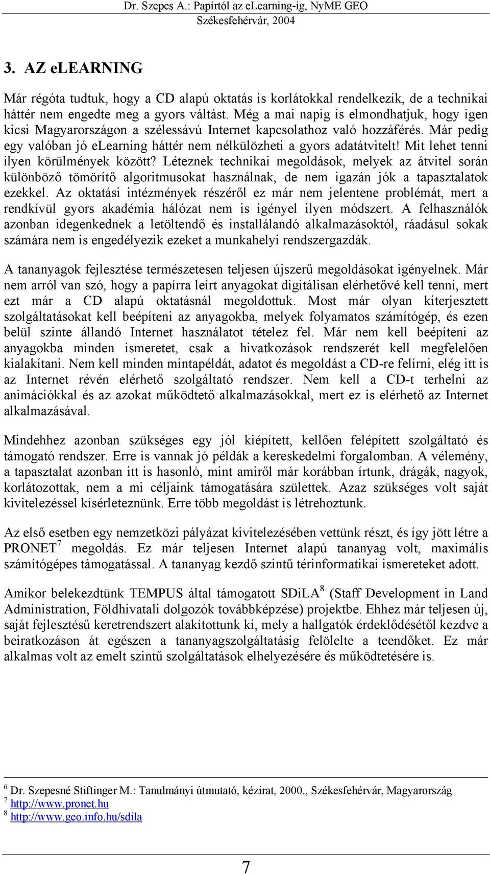 Mit lehet tenni ilyen körülmények között? Léteznek technikai megoldások, melyek az átvitel során különböző tömörítő algoritmusokat használnak, de nem igazán jók a tapasztalatok ezekkel.