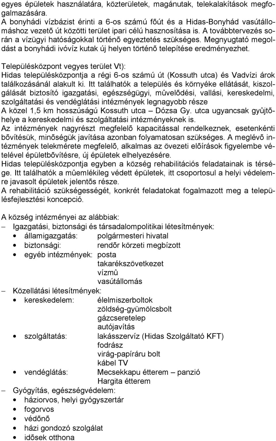 A továbbtervezés során a vízügyi hatóságokkal történõ egyeztetés szükséges. Megnyugtató megoldást a bonyhádi ivóvíz kutak új helyen történõ telepítése eredményezhet.