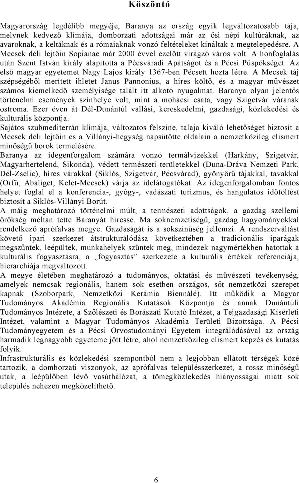 A honfoglalás után Szent István király alapította a Pécsváradi Apátságot és a Pécsi Püspökséget. Az első magyar egyetemet Nagy Lajos király 1367-ben Pécsett hozta létre.