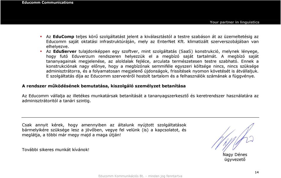 Az EduServer tulajdonképpen egy szoftver, mint szolgáltatás (SaaS) konstrukció, melynek lényege, hogy futó Eduverzum rendszeren helyezzük el a megbízó saját tartalmát.