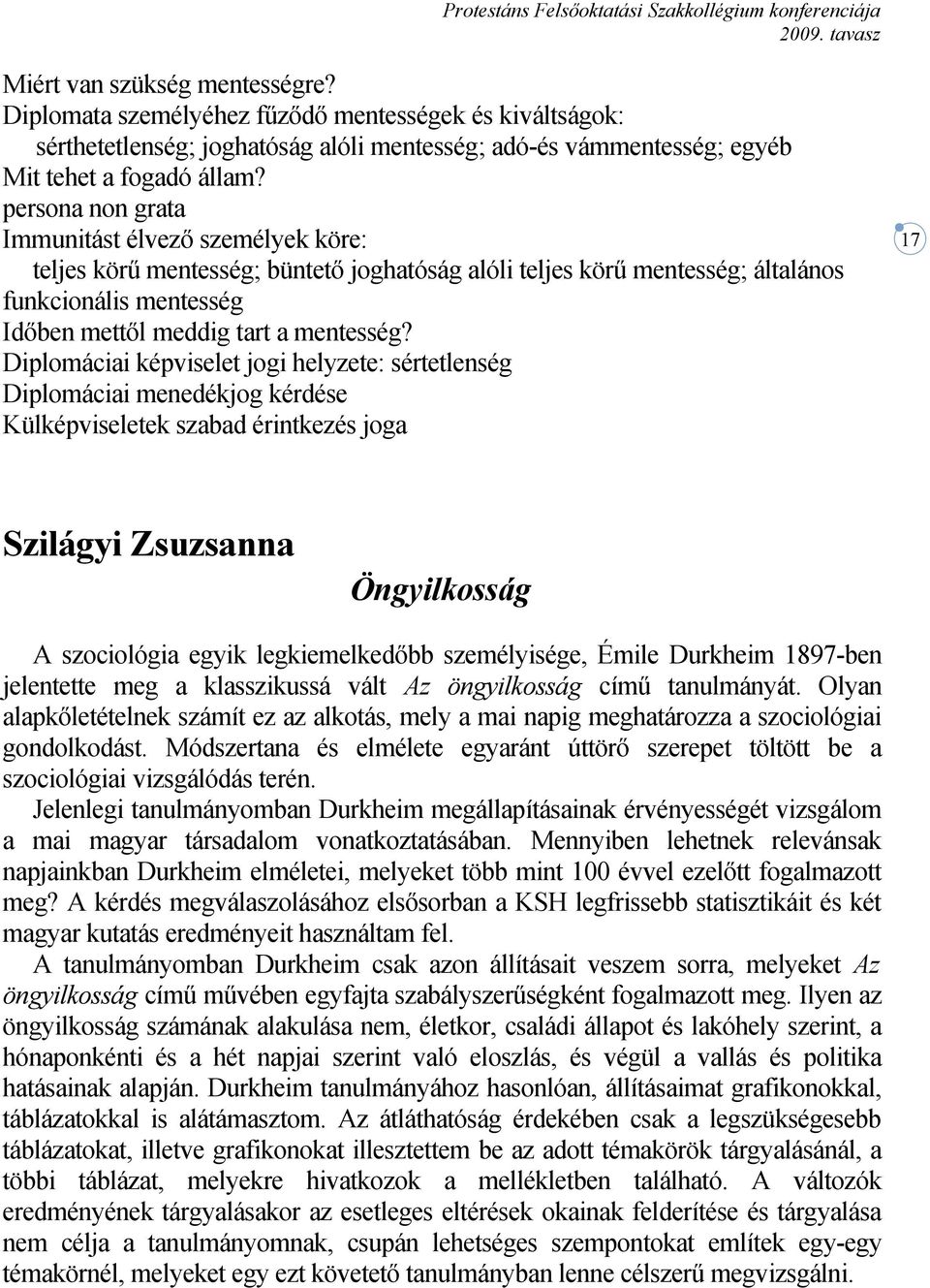 persona non grata Immunitást élvező személyek köre: teljes körű mentesség; büntető joghatóság alóli teljes körű mentesség; általános funkcionális mentesség Időben mettől meddig tart a mentesség?