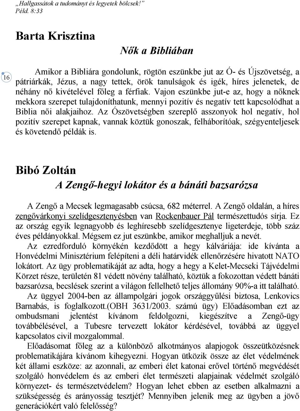 Az Ószövetségben szereplő asszonyok hol negatív, hol pozitív szerepet kapnak, vannak köztük gonoszak, felháborítóak, szégyenteljesek és követendő példák is.