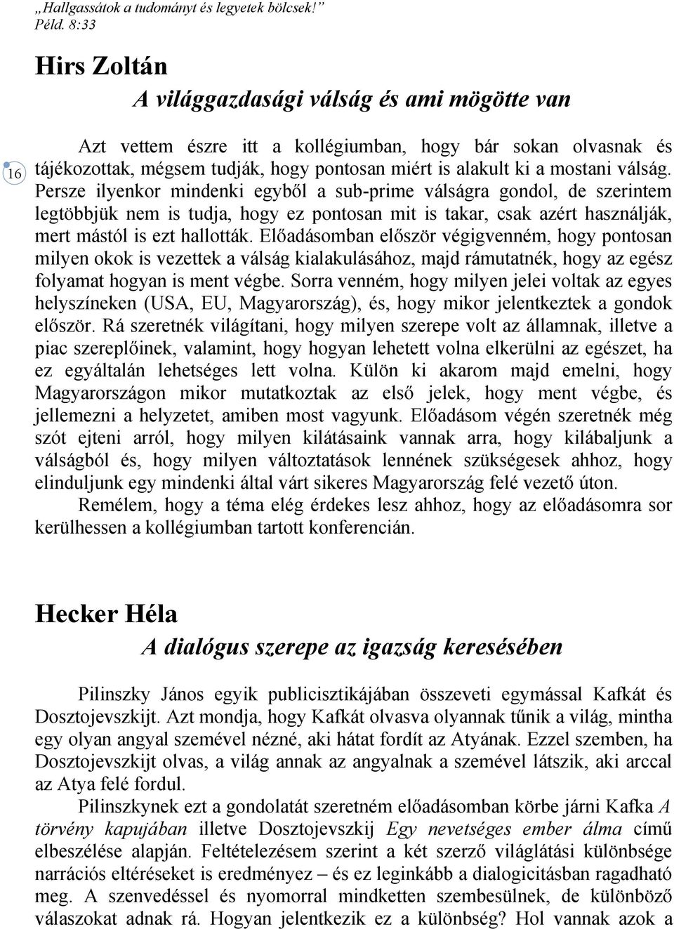 Előadásomban először végigvenném, hogy pontosan milyen okok is vezettek a válság kialakulásához, majd rámutatnék, hogy az egész folyamat hogyan is ment végbe.