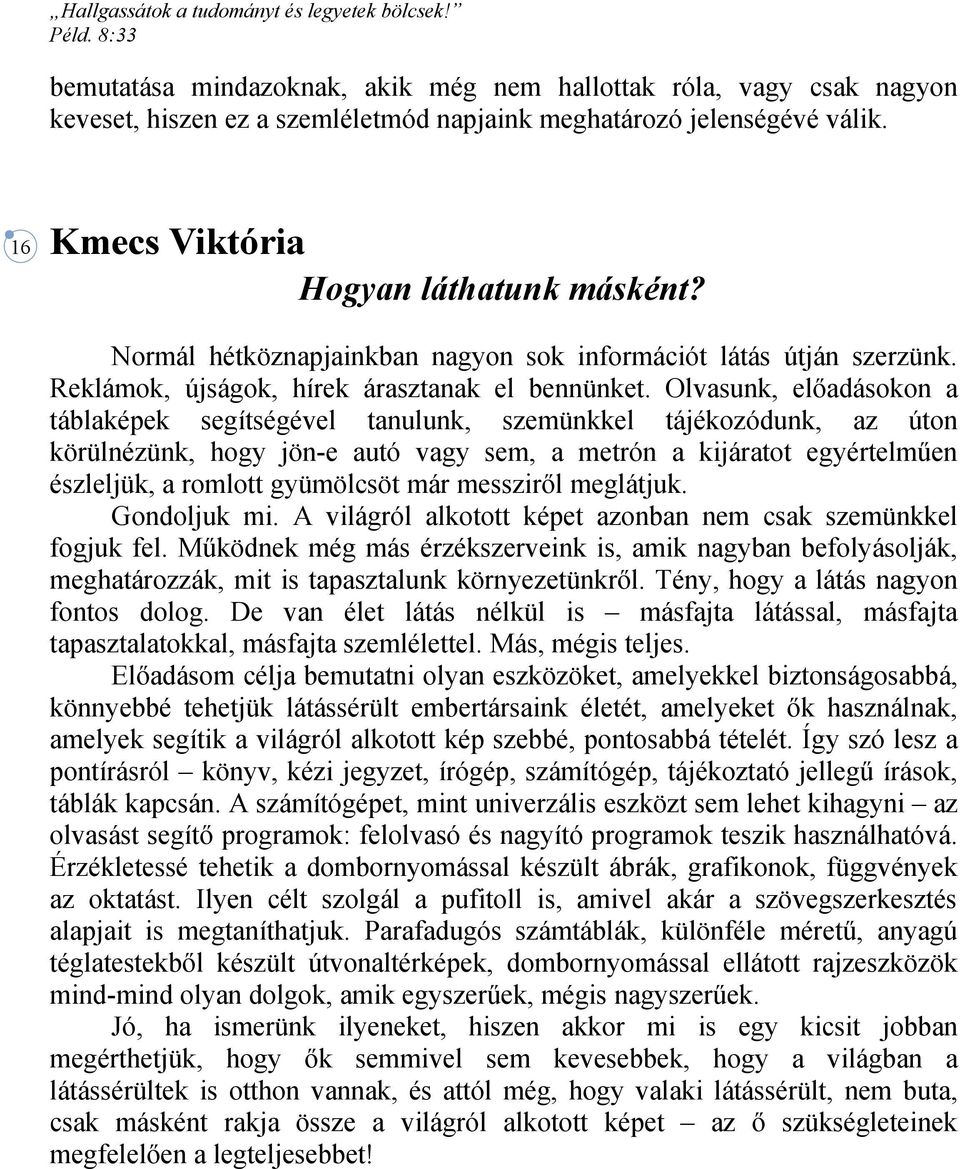 Olvasunk, előadásokon a táblaképek segítségével tanulunk, szemünkkel tájékozódunk, az úton körülnézünk, hogy jön-e autó vagy sem, a metrón a kijáratot egyértelműen észleljük, a romlott gyümölcsöt már