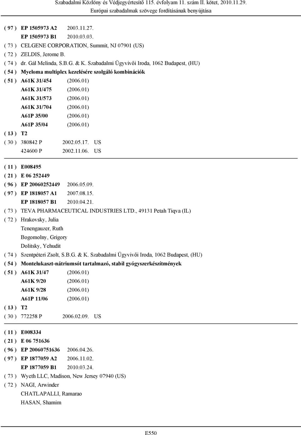 01) A61P 35/00 (2006.01) A61P 35/04 (2006.01) ( 30 ) 380842 P 2002.05.17. US 424600 P 2002.11.06. US ( 11 ) E008495 ( 21 ) E 06 252449 ( 96 ) EP 20060252449 2006.05.09. ( 97 ) EP 1818057 A1 2007.08.15.