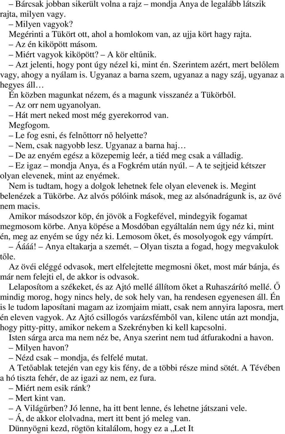 Ugyanaz a barna szem, ugyanaz a nagy száj, ugyanaz a hegyes áll Én közben magunkat nézem, és a magunk visszanéz a Tükörből. Az orr nem ugyanolyan. Hát mert neked most még gyerekorrod van. Megfogom.