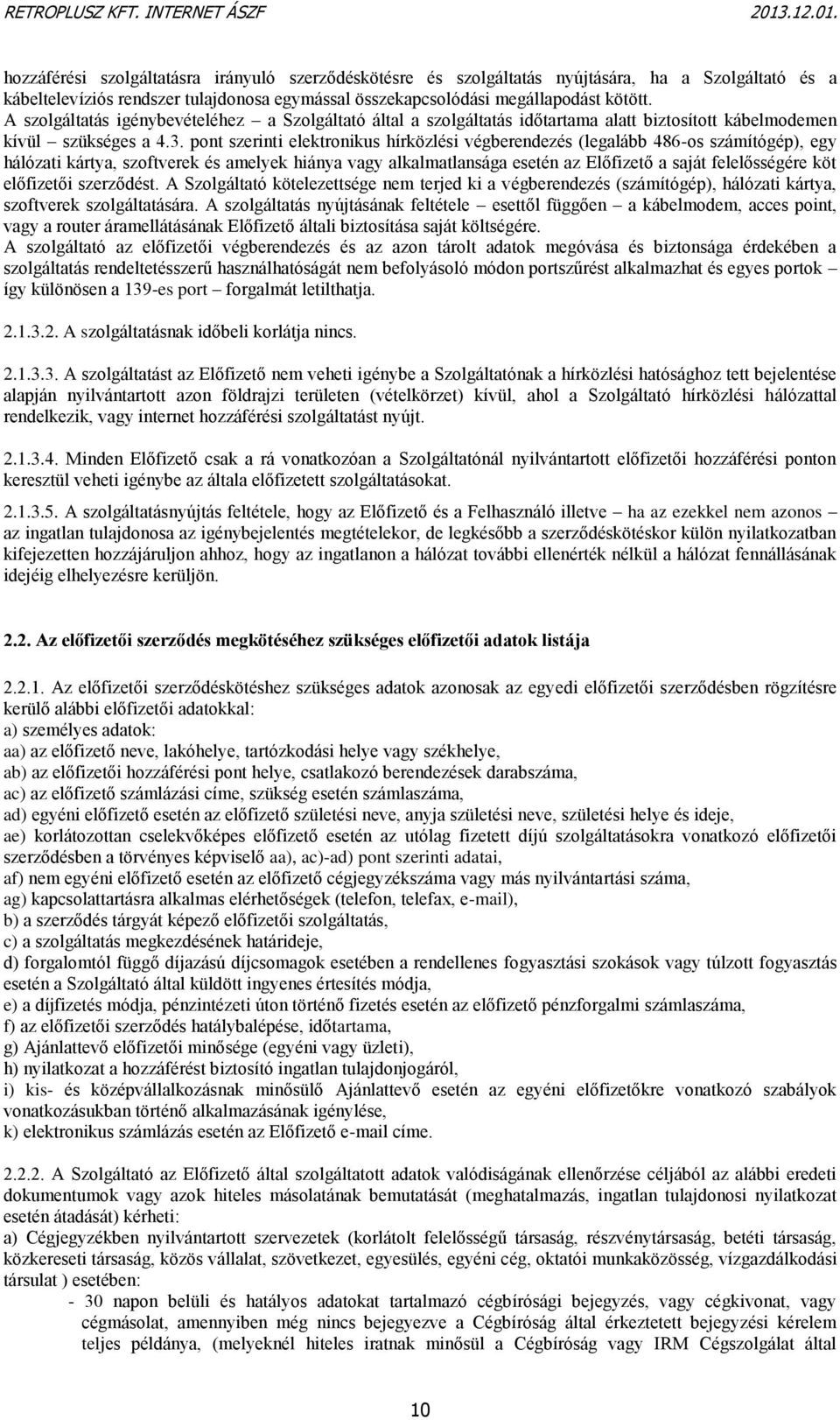 pont szerinti elektronikus hírközlési végberendezés (legalább 486-os számítógép), egy hálózati kártya, szoftverek és amelyek hiánya vagy alkalmatlansága esetén az Előfizető a saját felelősségére köt