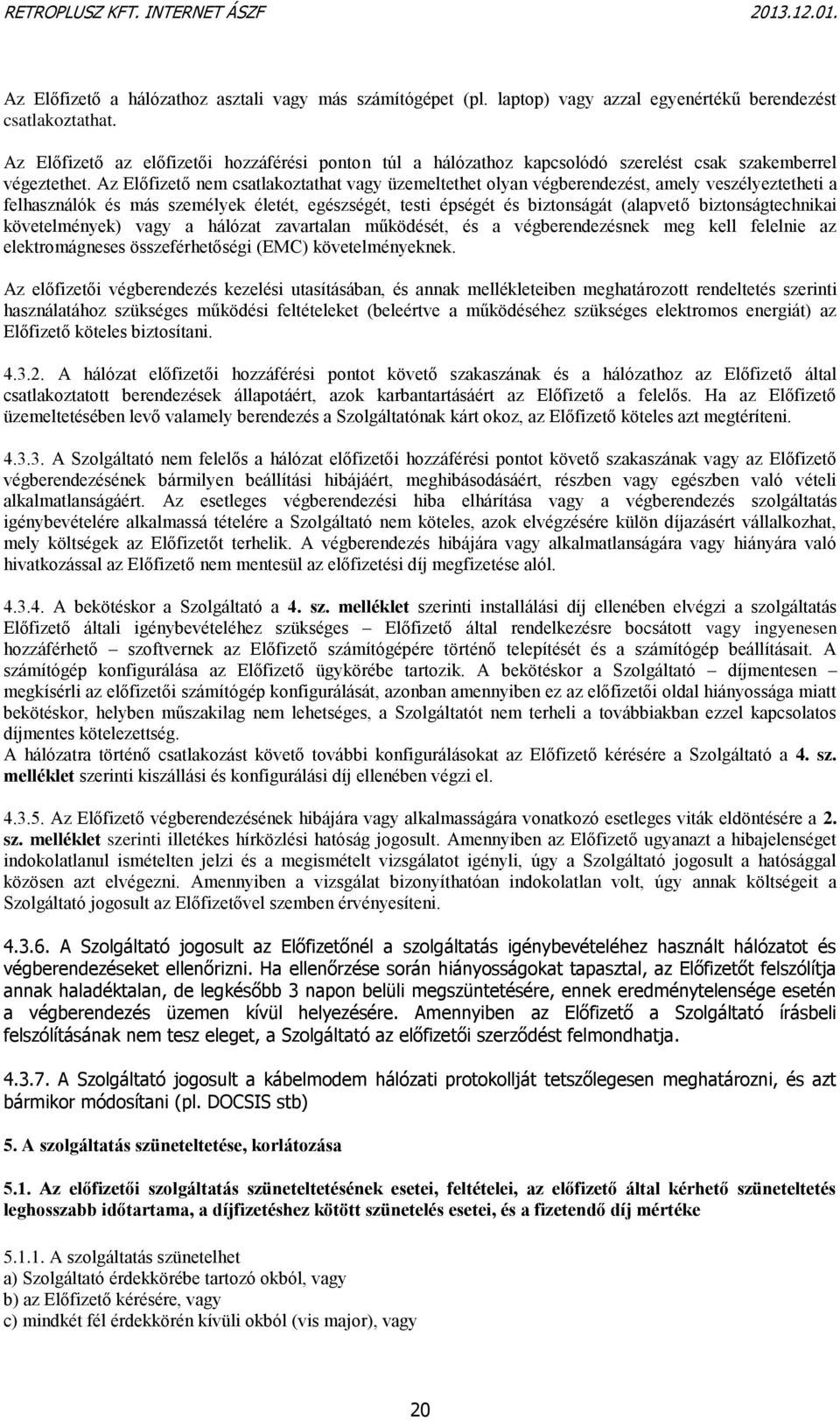 Az Előfizető nem csatlakoztathat vagy üzemeltethet olyan végberendezést, amely veszélyeztetheti a felhasználók és más személyek életét, egészségét, testi épségét és biztonságát (alapvető