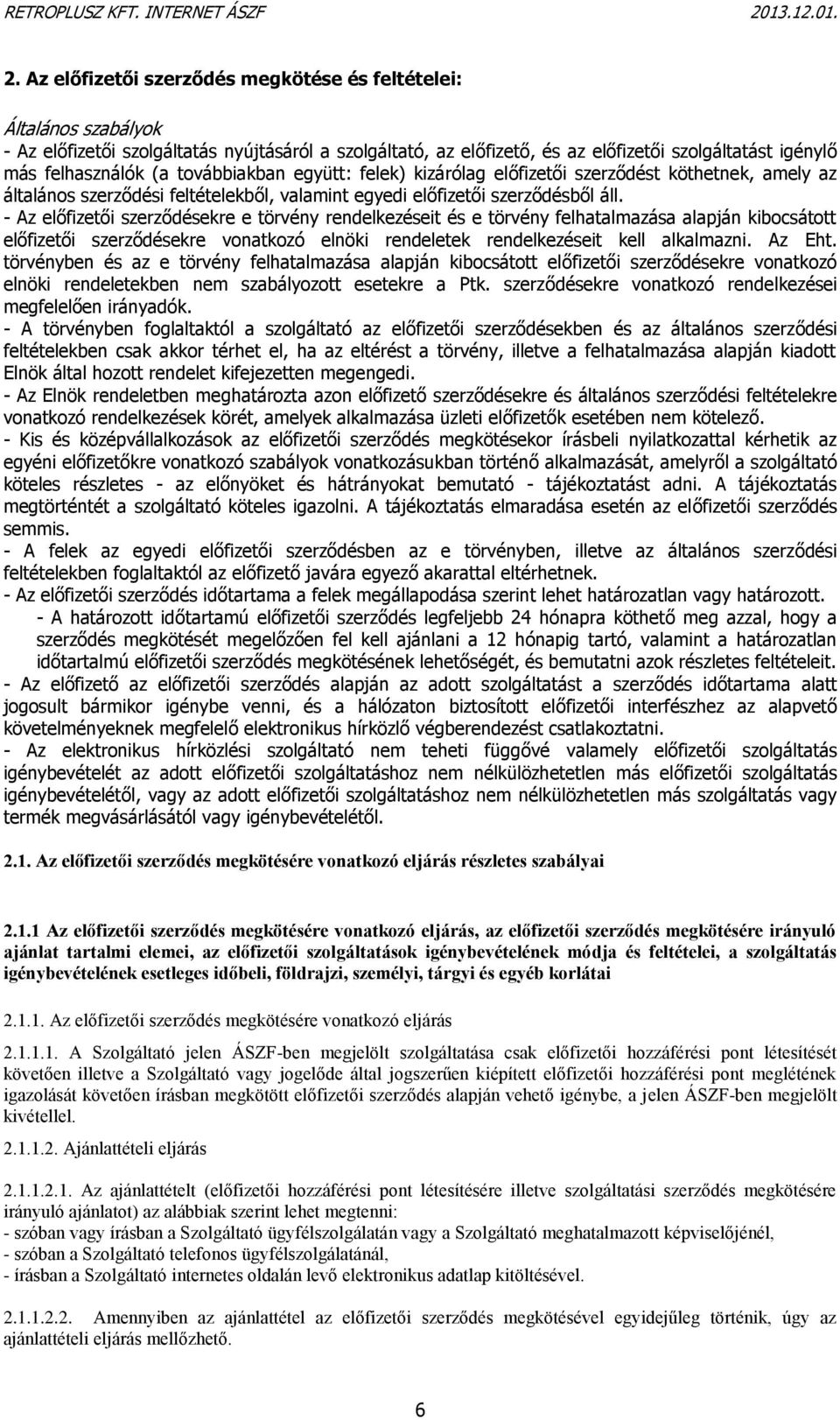 - Az előfizetői szerződésekre e törvény rendelkezéseit és e törvény felhatalmazása alapján kibocsátott előfizetői szerződésekre vonatkozó elnöki rendeletek rendelkezéseit kell alkalmazni. Az Eht.