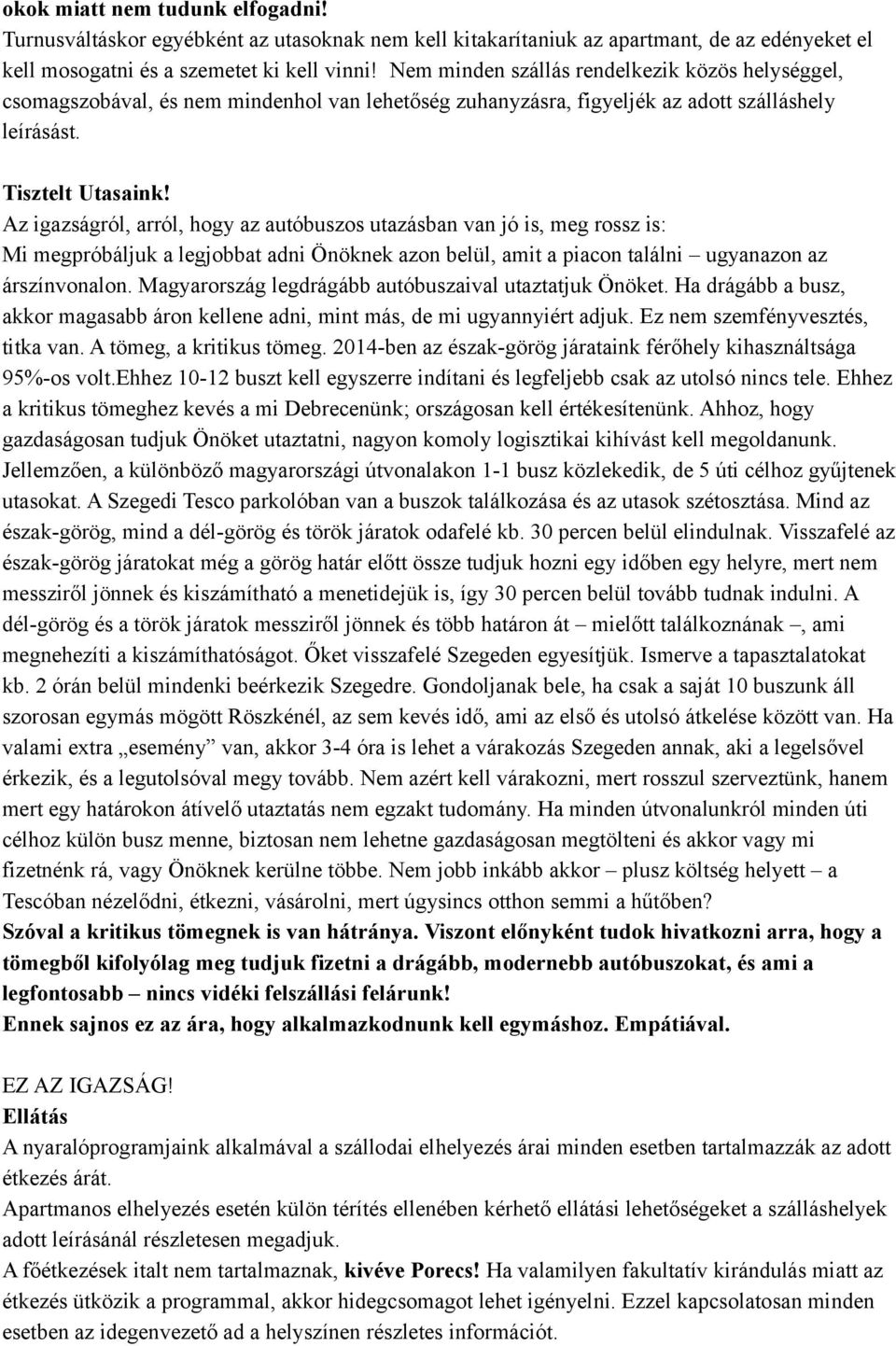 Az igazságról, arról, hogy az autóbuszos utazásban van jó is, meg rossz is: Mi megpróbáljuk a legjobbat adni Önöknek azon belül, amit a piacon találni ugyanazon az árszínvonalon.