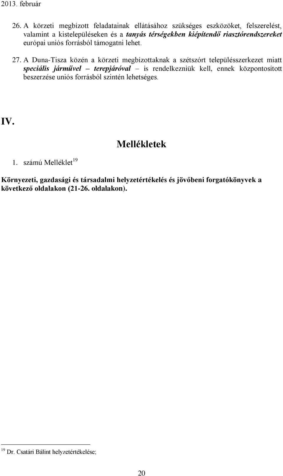 A Duna-Tisza közén a körzeti megbízottaknak a szétszórt településszerkezet miatt speciális járművel terepjáróval is rendelkezniük kell, ennek