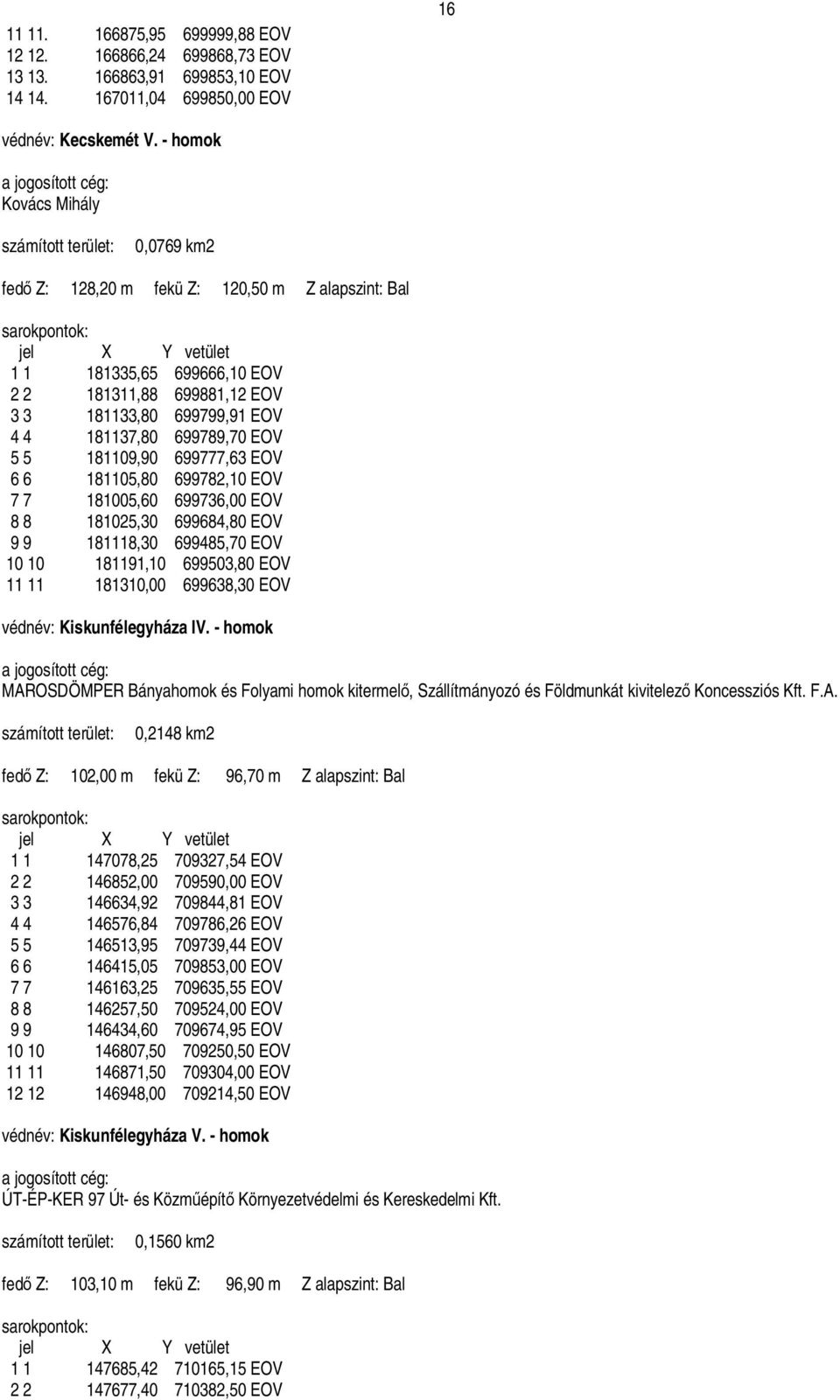 699881,12 EOV 3 3 181133,80 699799,91 EOV 4 4 181137,80 699789,70 EOV 5 5 181109,90 699777,63 EOV 6 6 181105,80 699782,10 EOV 7 7 181005,60 699736,00 EOV 8 8 181025,30 699684,80 EOV 9 9 181118,30