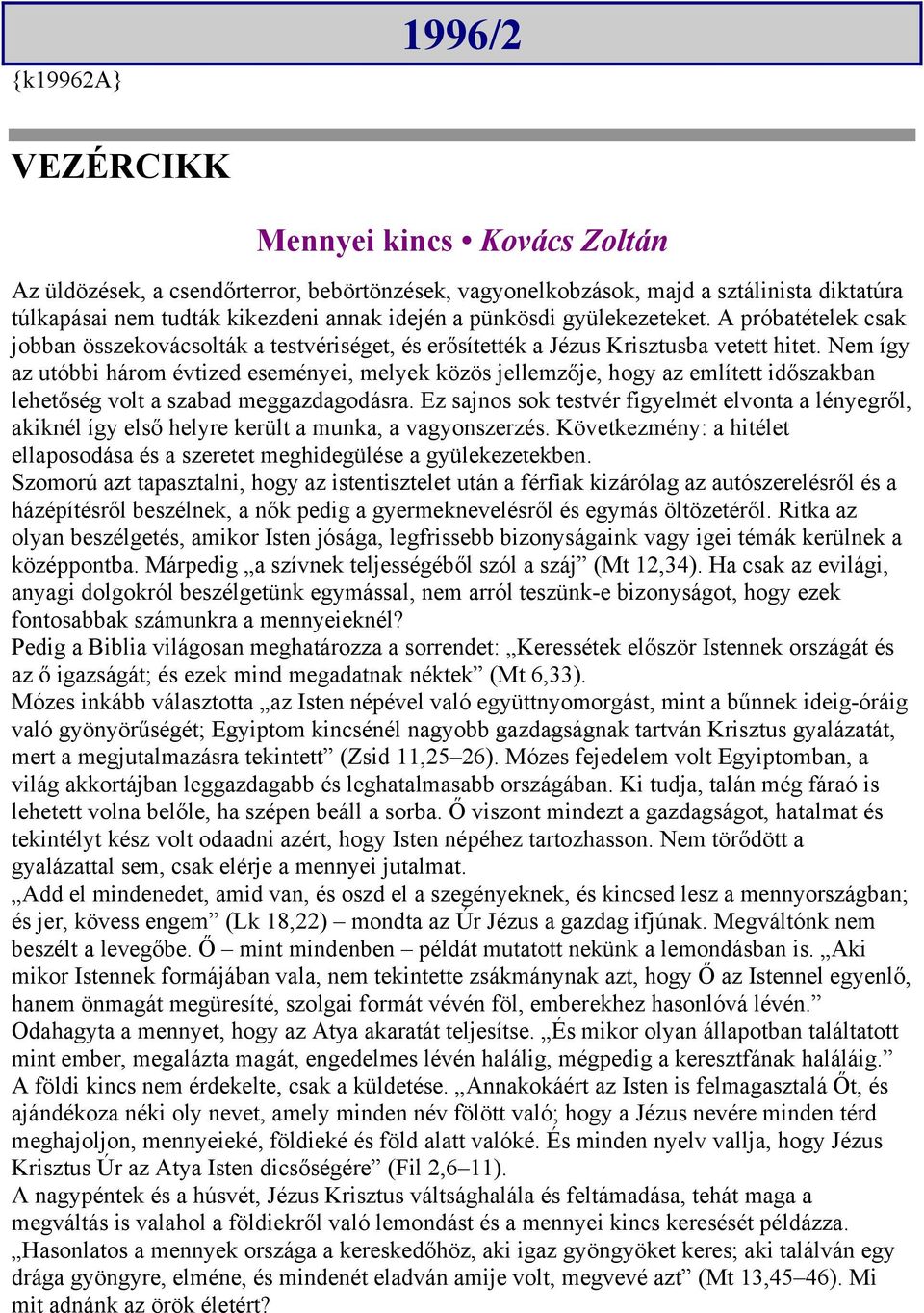 Nem így az utóbbi három évtized eseményei, melyek közös jellemzője, hogy az említett időszakban lehetőség volt a szabad meggazdagodásra.