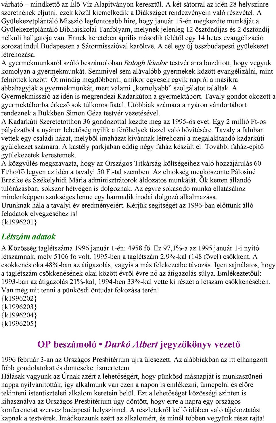 van. Ennek keretében április második felétől egy 14 hetes evangélizáció sorozat indul Budapesten a Sátormisszióval karöltve. A cél egy új összbudapesti gyülekezet létrehozása.