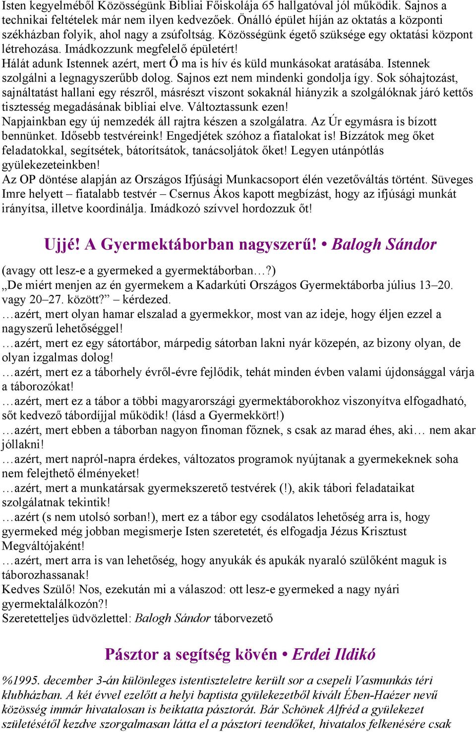 Hálát adunk Istennek azért, mert Ő ma is hív és küld munkásokat aratásába. Istennek szolgálni a legnagyszerűbb dolog. Sajnos ezt nem mindenki gondolja így.