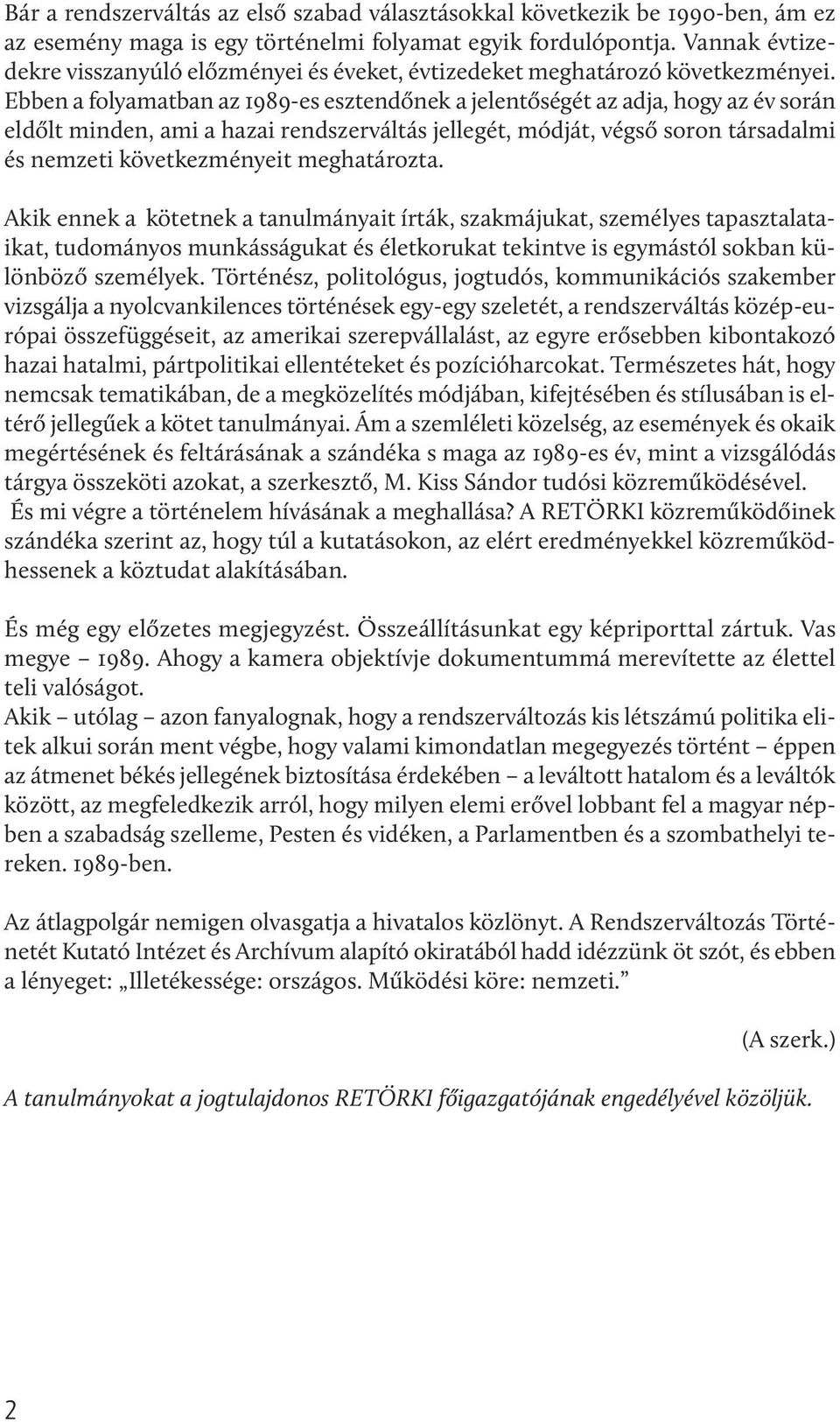 Ebben a folyamatban az 1989-es esztendőnek a jelentőségét az adja, hogy az év során eldőlt minden, ami a hazai rendszerváltás jellegét, módját, végső soron társadalmi és nemzeti következményeit