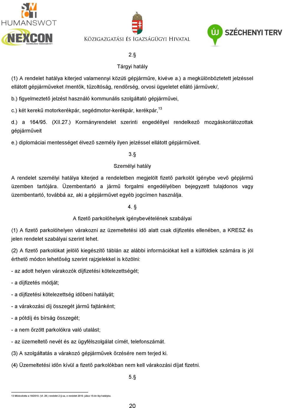 ) két kerekű motorkerékpár, segédmotor-kerékpár, kerékpár, 13 d.) a 164/95. (XII.27.) Kormányrendelet szerinti engedéllyel rendelkező mozgáskorlátozottak gépjárműveit e.