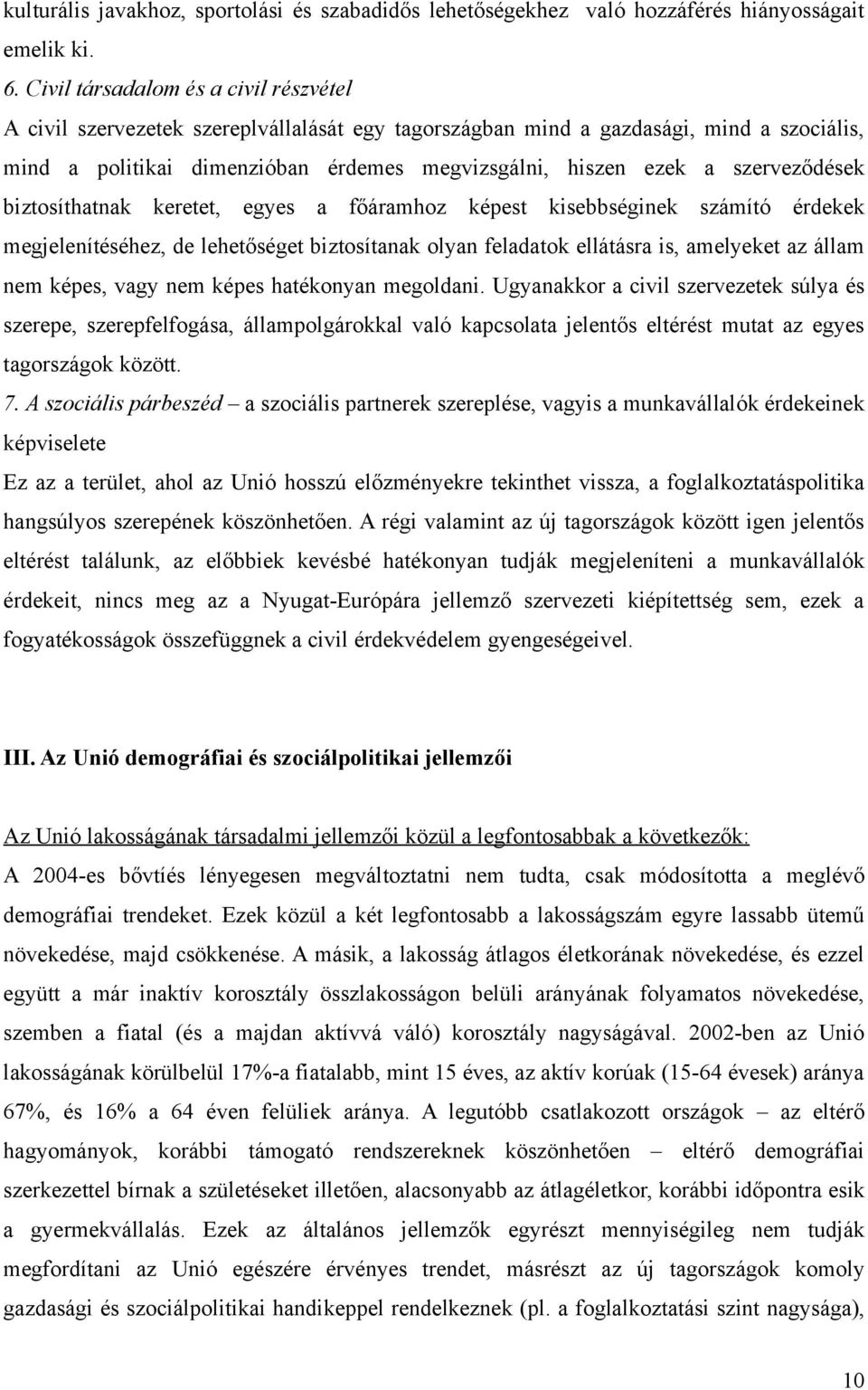 szerveződések biztosíthatnak keretet, egyes a főáramhoz képest kisebbséginek számító érdekek megjelenítéséhez, de lehetőséget biztosítanak olyan feladatok ellátásra is, amelyeket az állam nem képes,