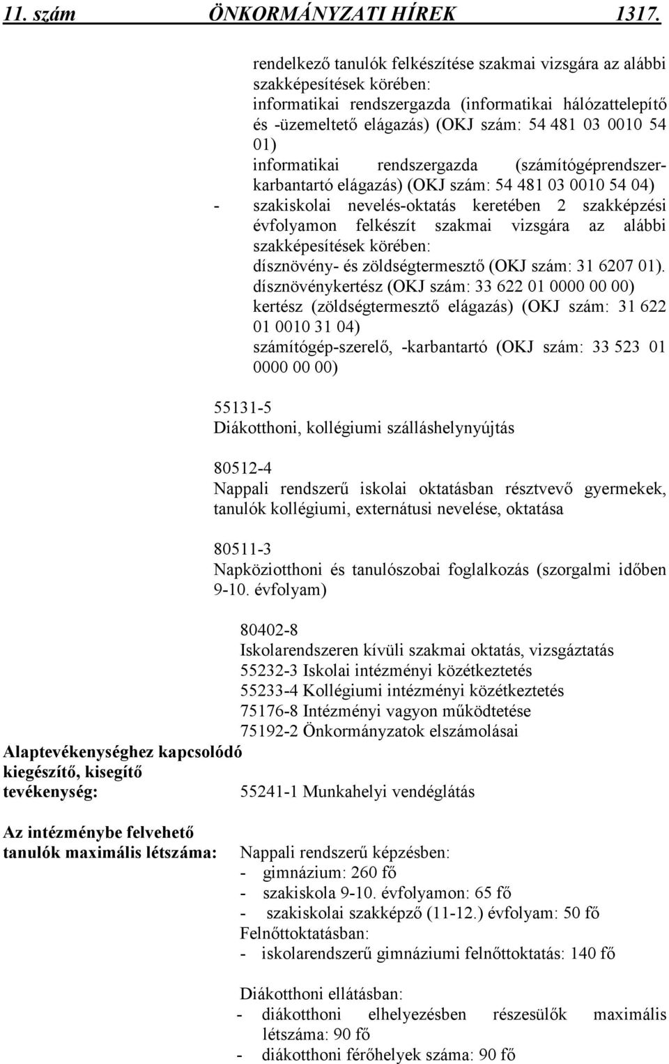 informatikai rendszergazda (számítógéprendszerkarbantartó elágazás) (OKJ szám: 54 481 03 0010 54 04) - szakiskolai nevelés-oktatás keretében 2 szakképzési évfolyamon felkészít szakmai vizsgára az