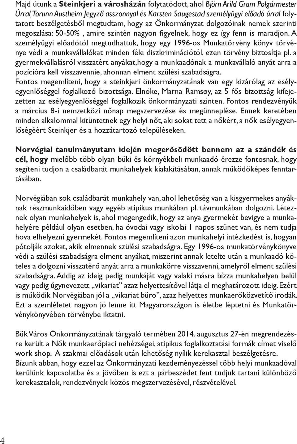 A személyügyi előadótól megtudhattuk, hogy egy 1996-os Munkatörvény könyv törvénye védi a munkavállalókat minden féle diszkriminációtól, ezen törvény biztosítja pl.