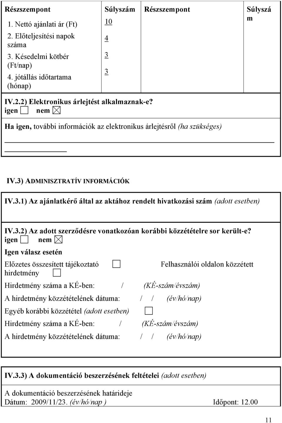 igen nem Igen válasz esetén Előzetes összesített tájékoztató hirdetmény Hirdetmény száma a KÉ-ben: / (KÉ-szám/évszám) A hirdetmény közzétételének dátuma: // (év/hó/nap) Egyéb korábbi közzététel