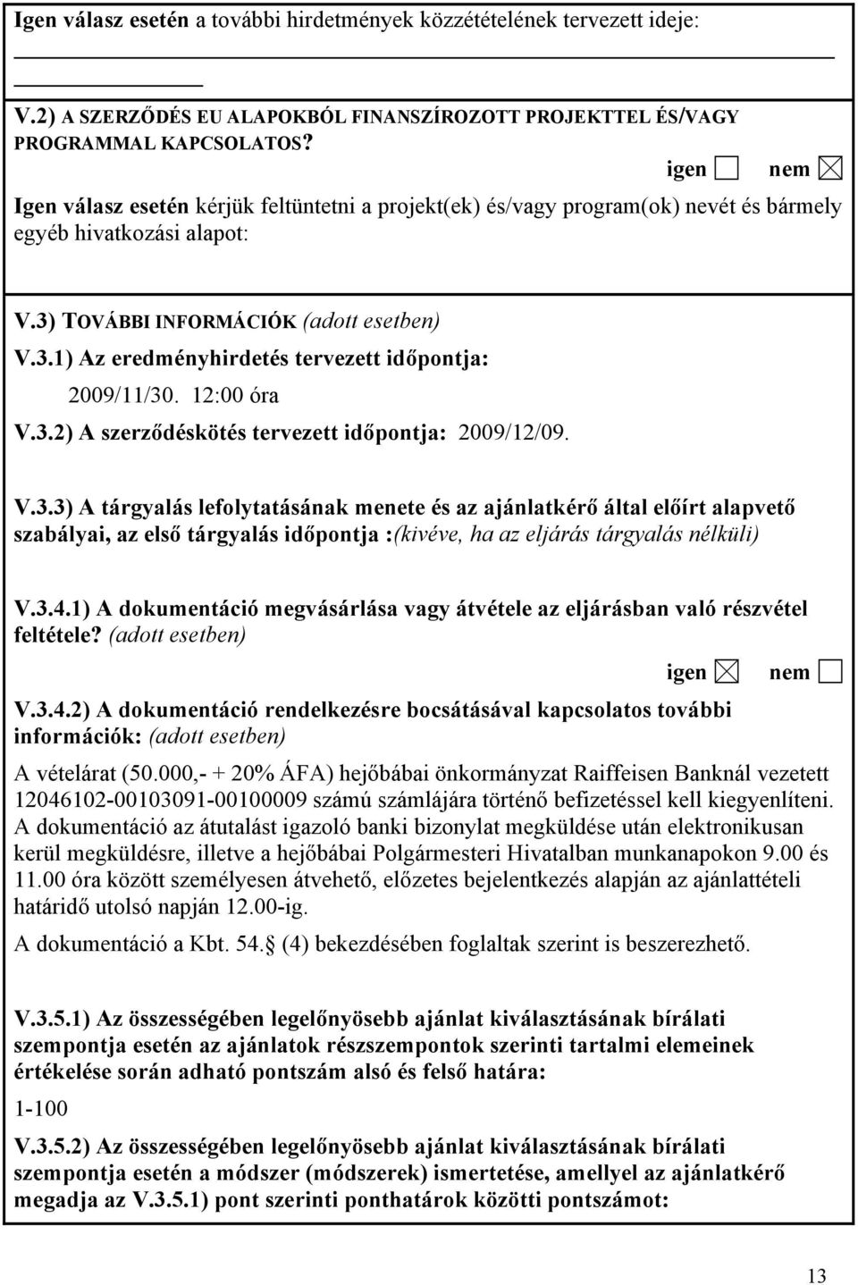 12:00 óra V.3.2) A szerződéskötés tervezett időpontja: 2009/12/09. V.3.3) A tárgyalás lefolytatásának menete és az ajánlatkérő által előírt alapvető szabályai, az első tárgyalás időpontja :(kivéve, ha az eljárás tárgyalás nélküli) V.