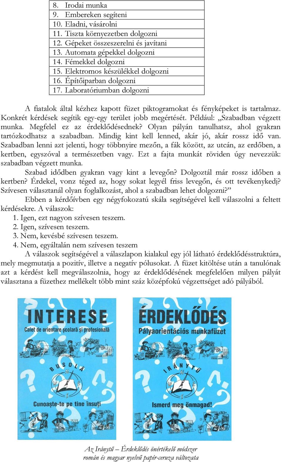 Konkrét kérdések segítik egy-egy terület jobb megértését. Például: Szabadban végzett munka. Megfelel ez az érdeklődésednek? Olyan pályán tanulhatsz, ahol gyakran tartózkodhatsz a szabadban.