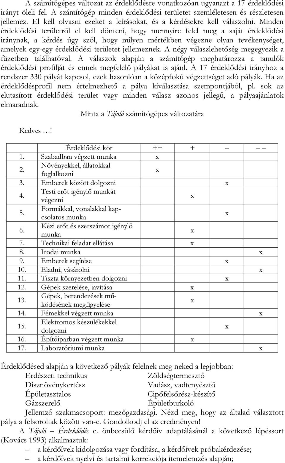 Minden érdeklődési területről el kell dönteni, hogy mennyire felel meg a saját érdeklődési iránynak, a kérdés úgy szól, hogy milyen mértékben végezne olyan tevékenységet, amelyek egy-egy érdeklődési