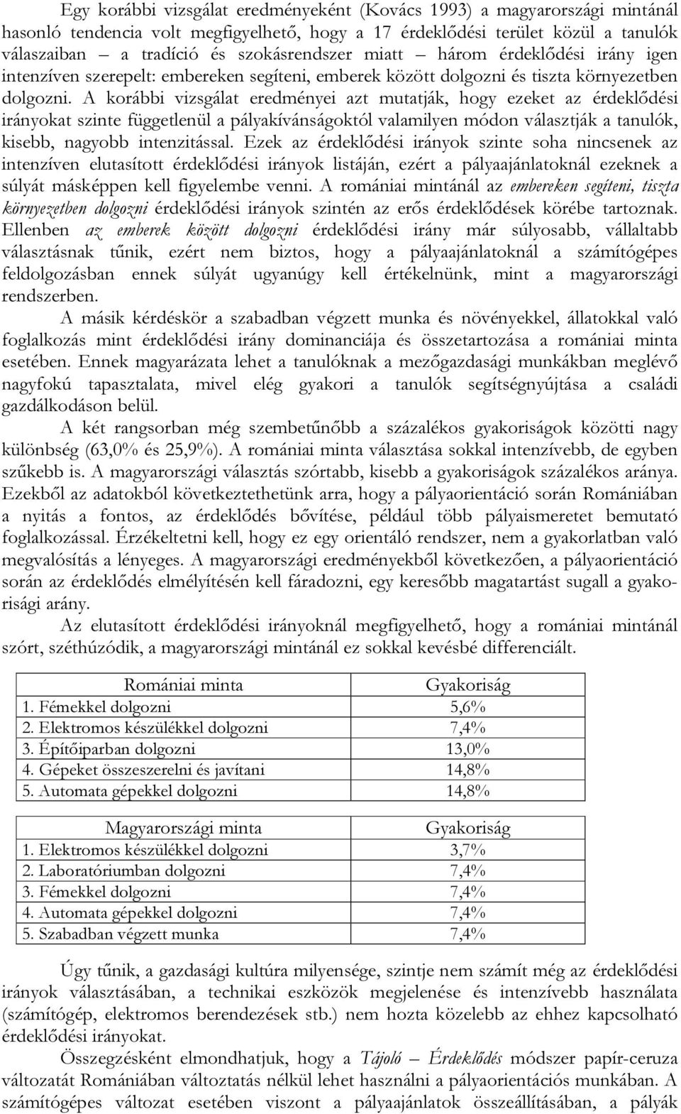 A korábbi vizsgálat eredményei azt mutatják, hogy ezeket az érdeklődési irányokat szinte függetlenül a pályakívánságoktól valamilyen módon választják a tanulók, kisebb, nagyobb intenzitással.