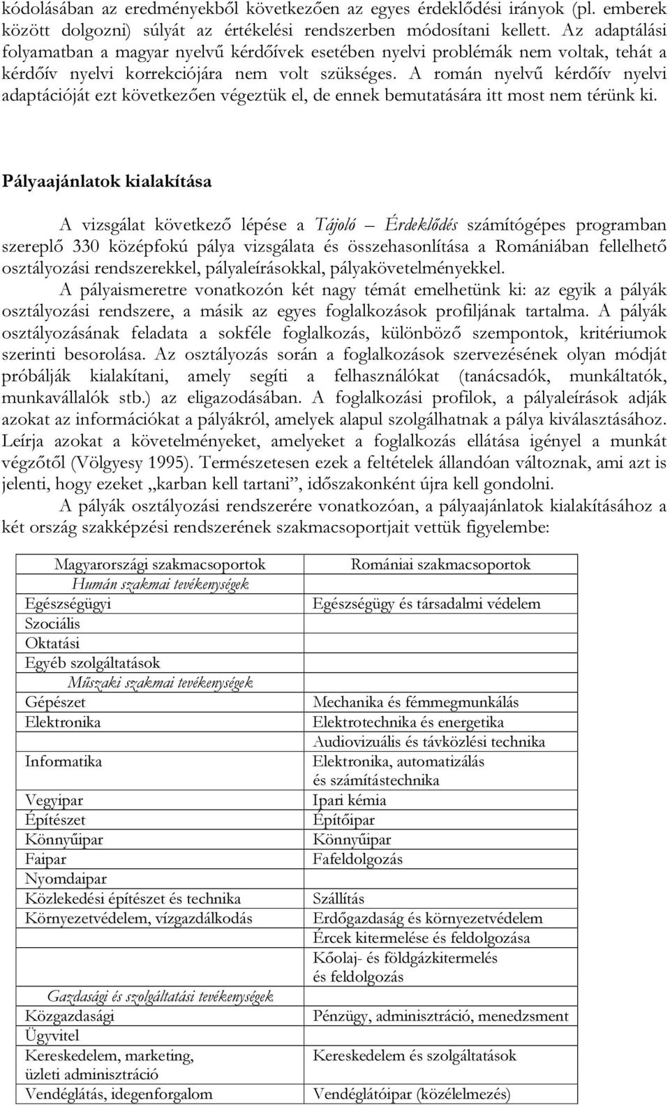 A román nyelvű kérdőív nyelvi adaptációját ezt következően végeztük el, de ennek bemutatására itt most nem térünk ki.