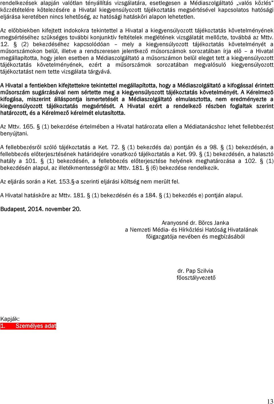 Az előbbiekben kifejtett indokokra tekintettel a Hivatal a kiegyensúlyozott tájékoztatás követelményének megsértéséhez szükséges további konjunktív feltételek meglétének vizsgálatát mellőzte, továbbá