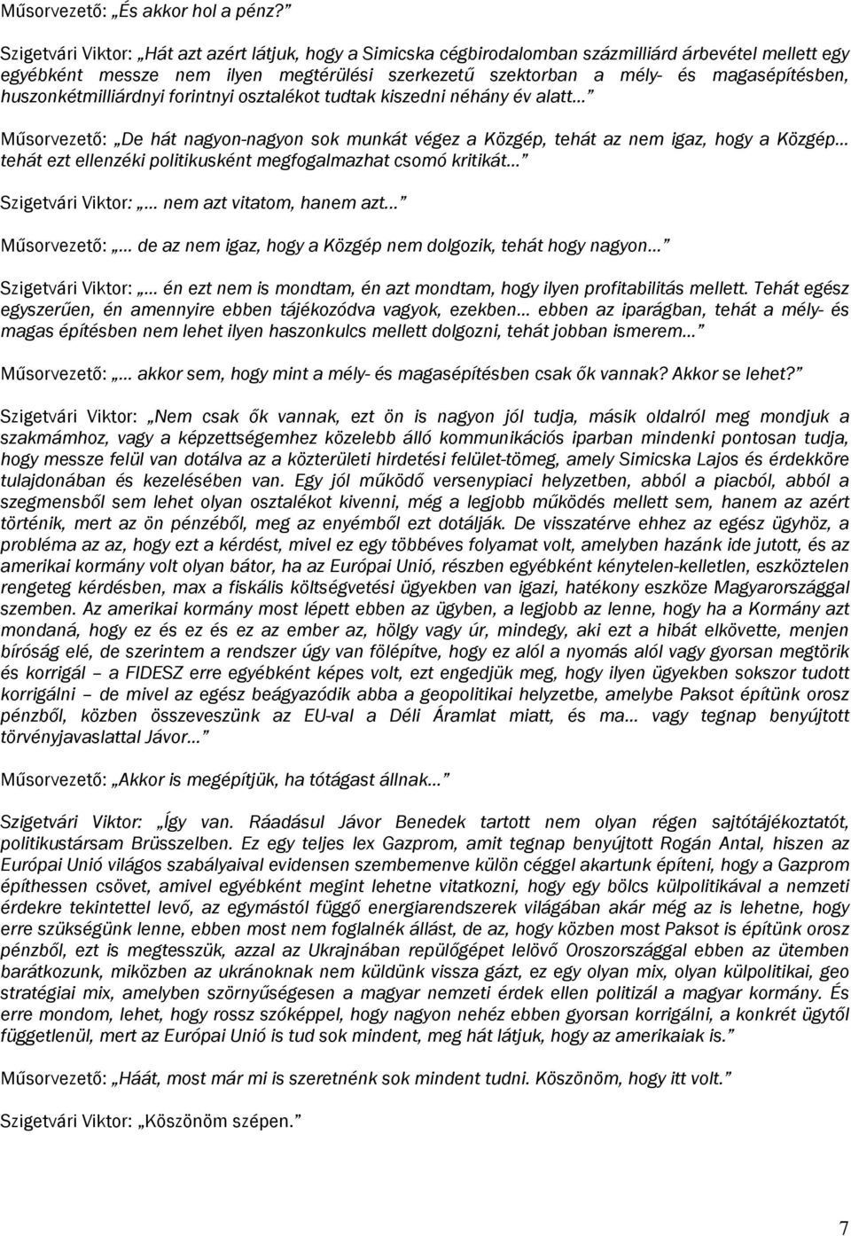 huszonkétmilliárdnyi forintnyi osztalékot tudtak kiszedni néhány év alatt Műsorvezető: De hát nagyon-nagyon sok munkát végez a Közgép, tehát az nem igaz, hogy a Közgép tehát ezt ellenzéki