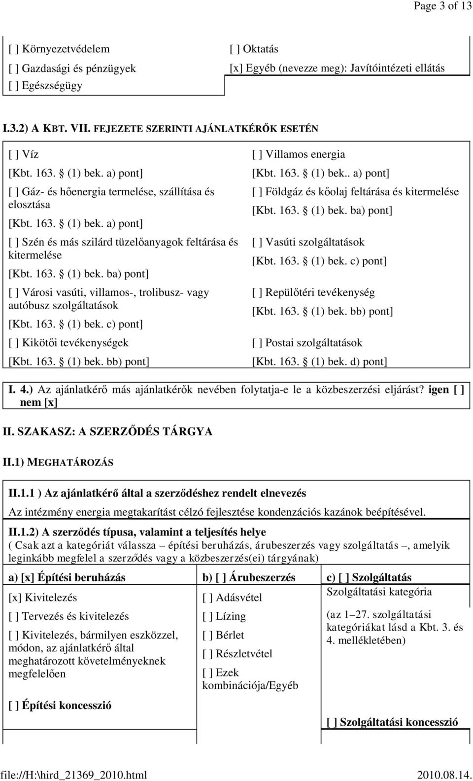 163. (1) bek. ba) pont] [ ] Városi vasúti, villamos-, trolibusz- vagy autóbusz szolgáltatások [Kbt. 163. (1) bek. c) pont] [ ] Kikötői tevékenységek [Kbt. 163. (1) bek. bb) pont] [ ] Villamos energia [Kbt.