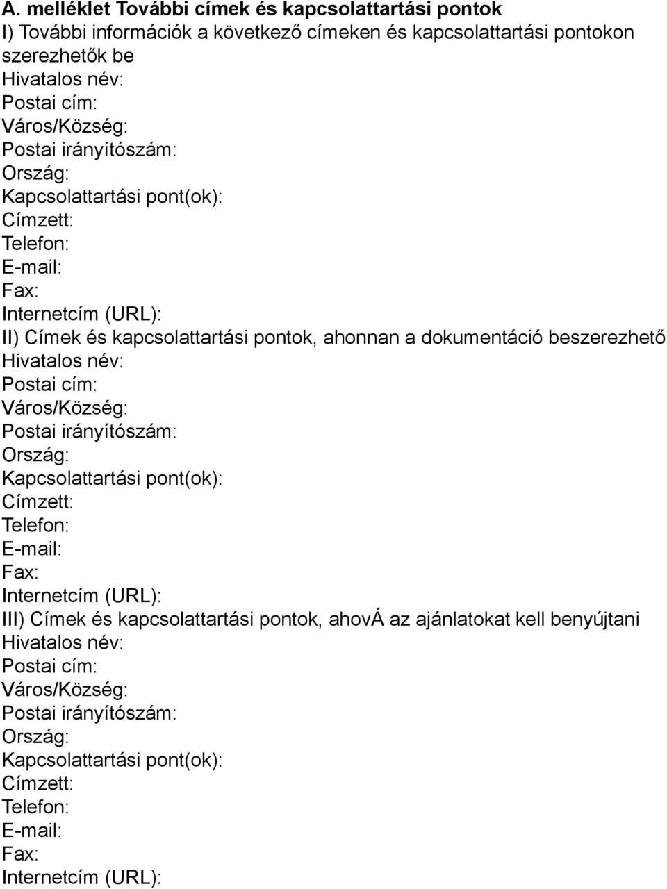 Hivatalos név: Postai cím: Város/Község: Postai irányítószám: Ország: Kapcsolattartási pont(ok): Címzett: Telefon: E-mail: Fax: Internetcím (URL): III) Címek és kapcsolattartási