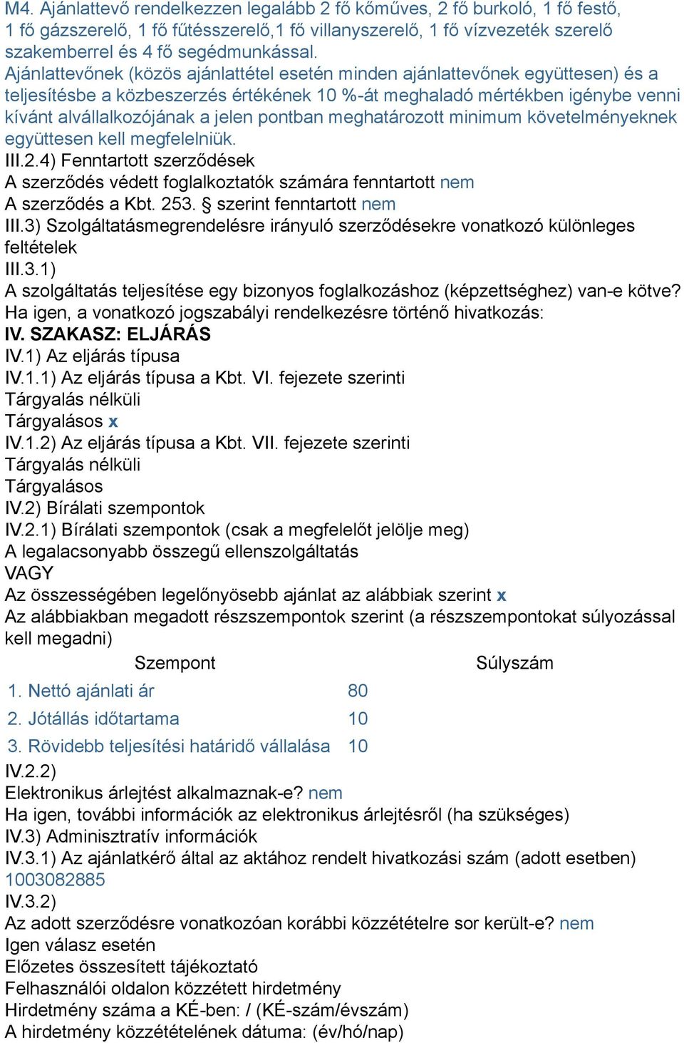 pontban meghatározott minimum követelményeknek együttesen kell megfelelniük. III.2.4) Fenntartott szerződések A szerződés védett foglalkoztatók számára fenntartott nem A szerződés a Kbt. 253.