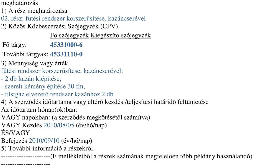 vagy érték fűtési rendszer korszerűsítése, kazáncserével: - 2 db kazán kiépítése, - szerelt kémény építése 30 fm, - füstgáz elvezető rendszer kazánhoz 2 db 4) A szerződés időtartama vagy