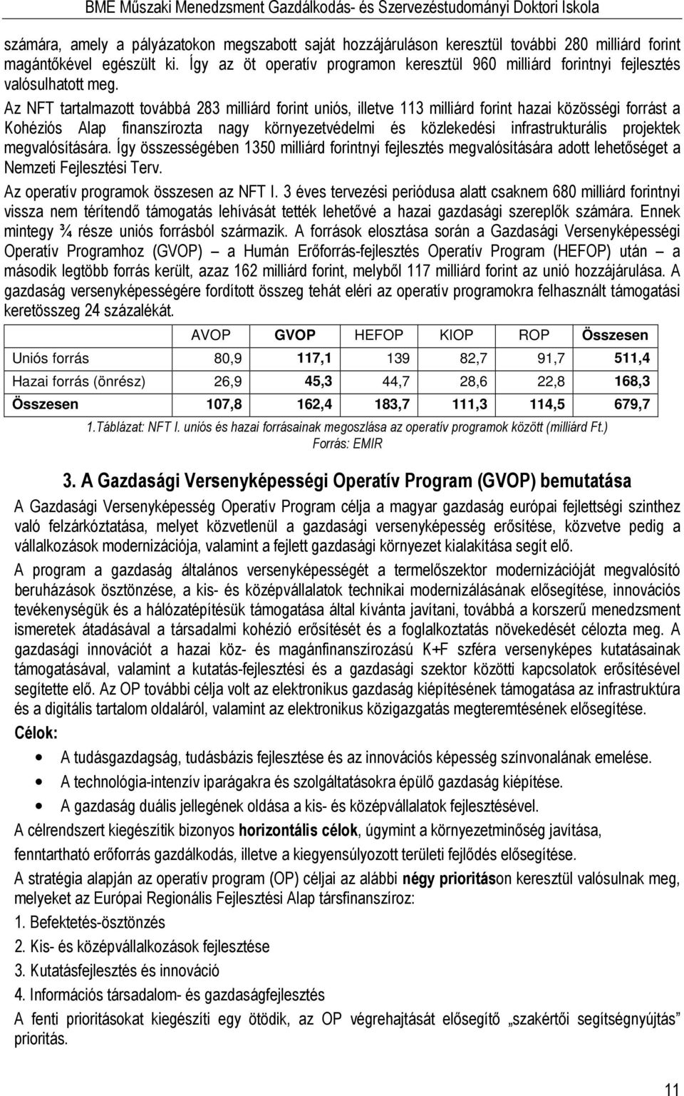 Az NFT tartalmazott továbbá 283 milliárd forint uniós, illetve 3 milliárd forint hazai közösségi forrást a Kohéziós Alap finanszírozta nagy környezetvédelmi és közlekedési infrastrukturális projektek