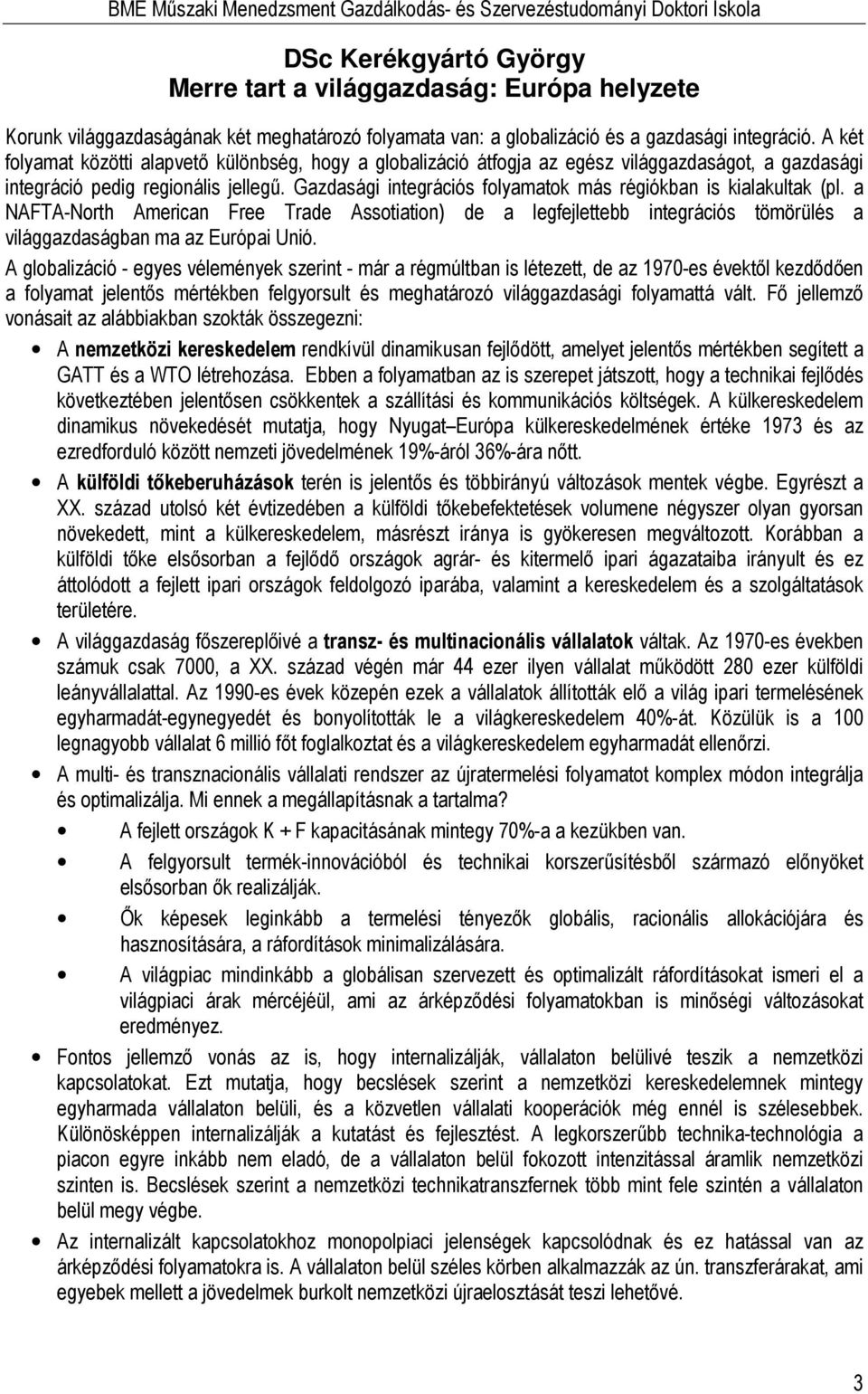 Gazdasági integrációs folyamatok más régiókban is kialakultak (pl. a NAFTA-North American Free Trade Assotiation) de a legfejlettebb integrációs tömörülés a világgazdaságban ma az Európai Unió.