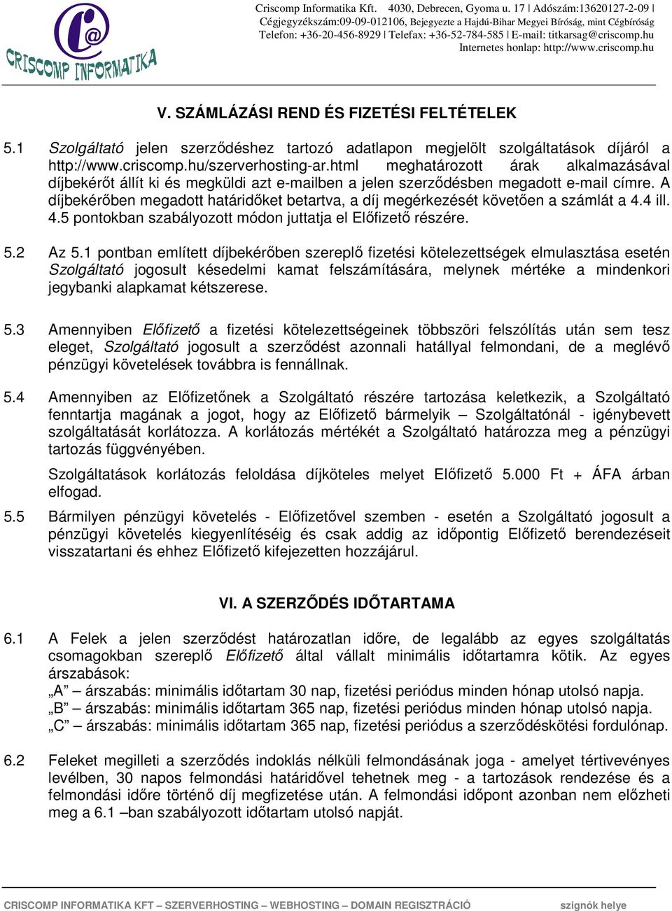 A díjbekérőben megadott határidőket betartva, a díj megérkezését követően a számlát a 4.4 ill. 4.5 pontokban szabályozott módon juttatja el Előfizető részére. 5.2 Az 5.