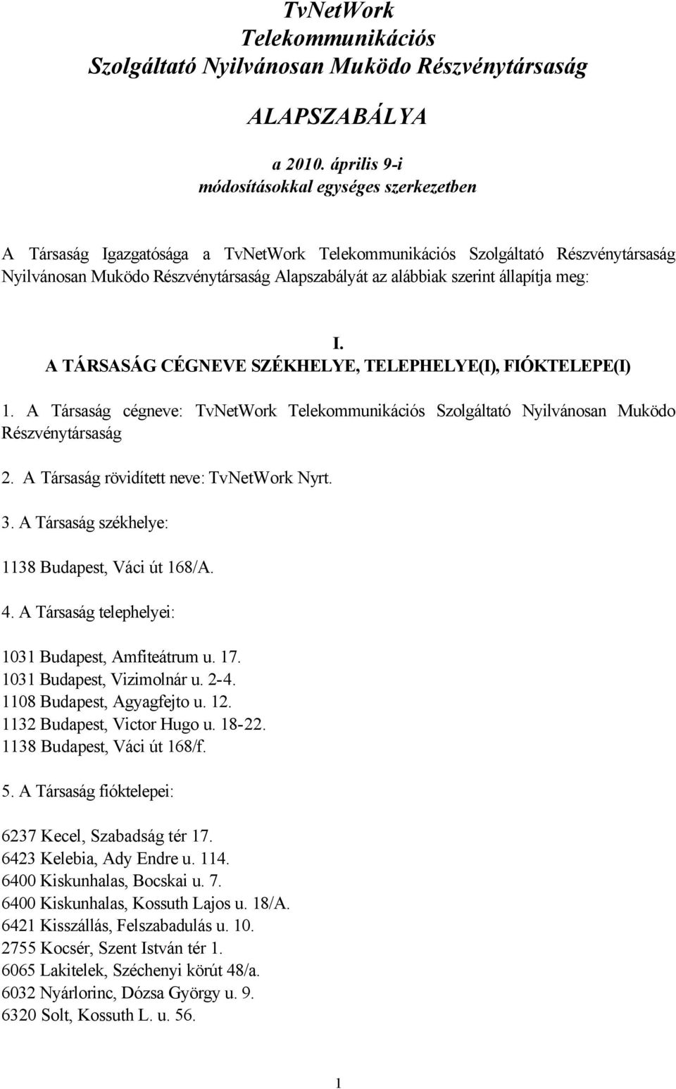 szerint állapítja meg: I. A TÁRSASÁG CÉGNEVE SZÉKHELYE, TELEPHELYE(I), FIÓKTELEPE(I) 1. A Társaság cégneve: TvNetWork Telekommunikációs Szolgáltató Nyilvánosan Muködo Részvénytársaság 2.