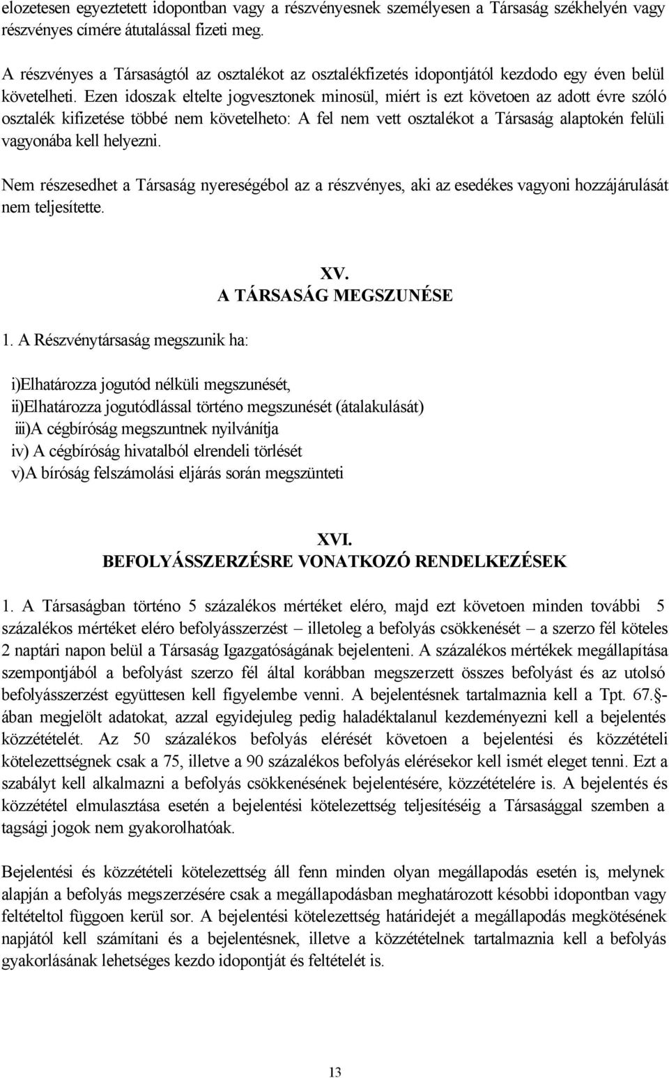 Ezen idoszak eltelte jogvesztonek minosül, miért is ezt követoen az adott évre szóló osztalék kifizetése többé nem követelheto: A fel nem vett osztalékot a Társaság alaptokén felüli vagyonába kell