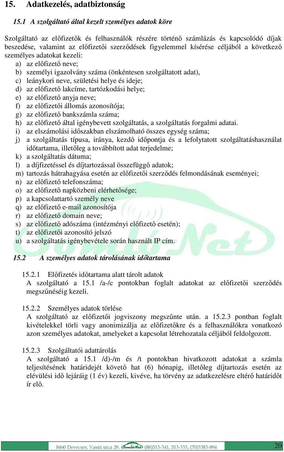 kísérése céljából a következő személyes adatokat kezeli: a) az előfizető neve; b) személyi igazolvány száma (önkéntesen szolgáltatott adat), c) leánykori neve, születési helye és ideje; d) az