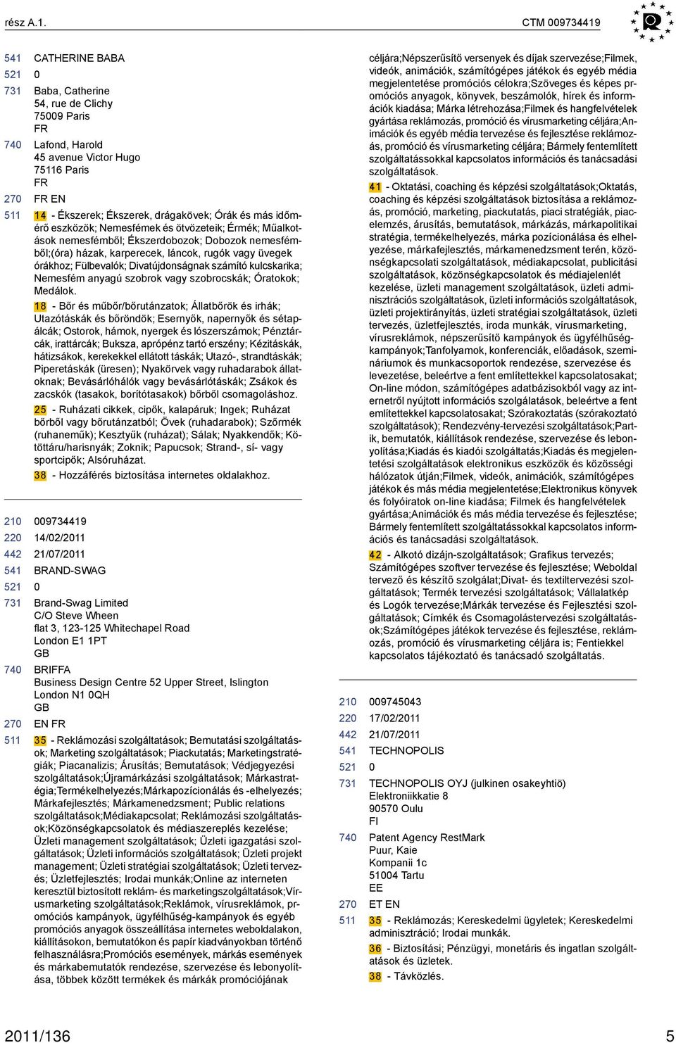 Nemesfémek és ötvözeteik; Érmék; Műalkotások nemesfémből; Ékszerdobozok; Dobozok nemesfémből;(óra) házak, karperecek, láncok, rugók vagy üvegek órákhoz; Fülbevalók; Divatújdonságnak számító