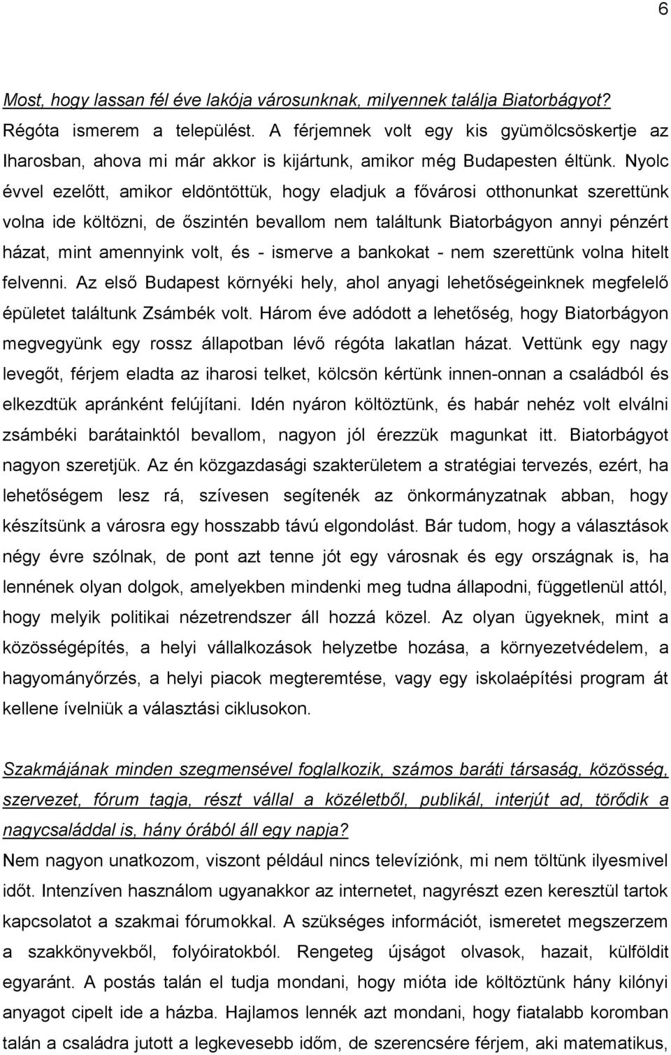 Nyolc évvel ezelőtt, amikor eldöntöttük, hogy eladjuk a fővárosi otthonunkat szerettünk volna ide költözni, de őszintén bevallom nem találtunk Biatorbágyon annyi pénzért házat, mint amennyink volt,