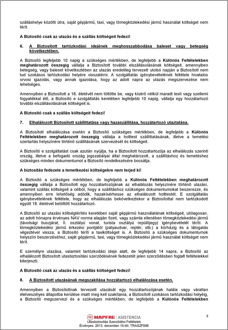 A Biztosító legfeljebb 10 napig a szükséges mértékben, de legfeljebb a Különös Feltételekben meghatározott összegig vállalja a Biztosított további elszállásolásának költségeit, amennyiben betegség,