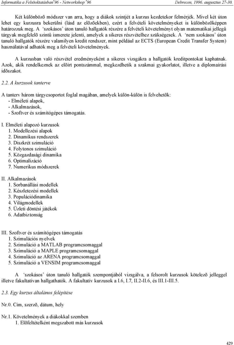 A szokásos úton tanuló hallgatók részére a felvételi követelményt olyan matematikai jellegû tárgyak megfelelõ szintû ismerete jelenti, amelyek a sikeres részvételhez szükségesek.