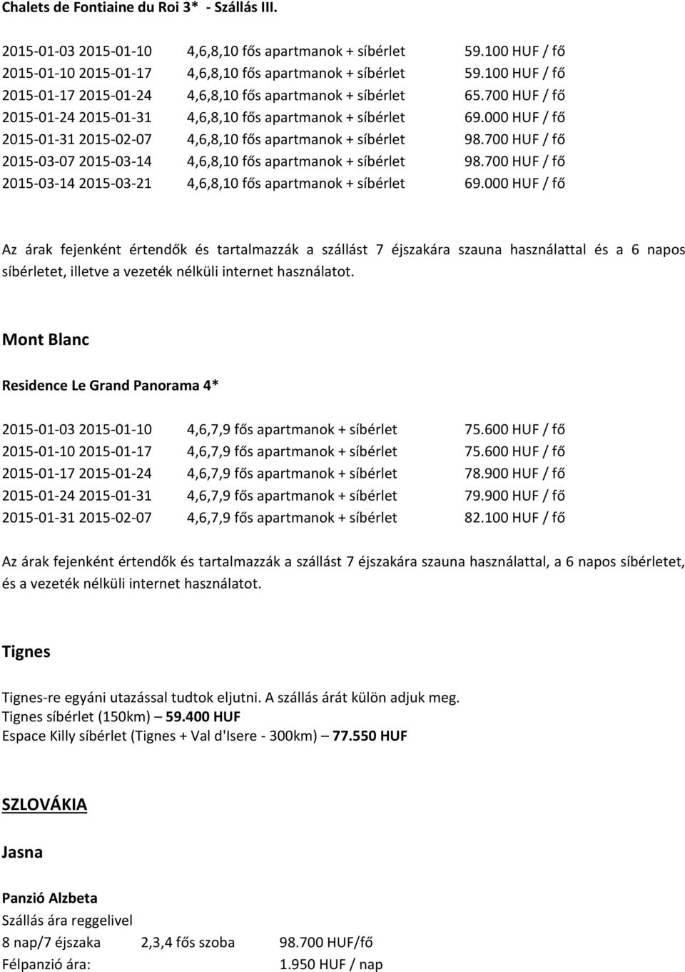 000 HUF / fő 2015-01-31 2015-02-07 4,6,8,10 fős apartmanok + síbérlet 98.700 HUF / fő 2015-03-07 2015-03-14 4,6,8,10 fős apartmanok + síbérlet 98.