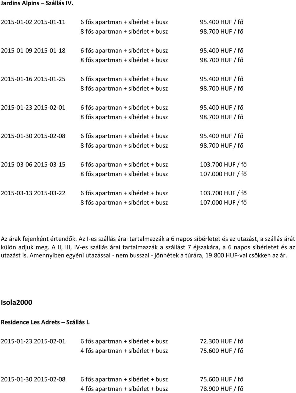 400 HUF / fő 8 fős apartman + síbérlet + busz 98.700 HUF / fő 2015-01-23 2015-02-01 6 fős apartman + síbérlet + busz 95.400 HUF / fő 8 fős apartman + síbérlet + busz 98.700 HUF / fő 2015-01-30 2015-02-08 6 fős apartman + síbérlet + busz 95.