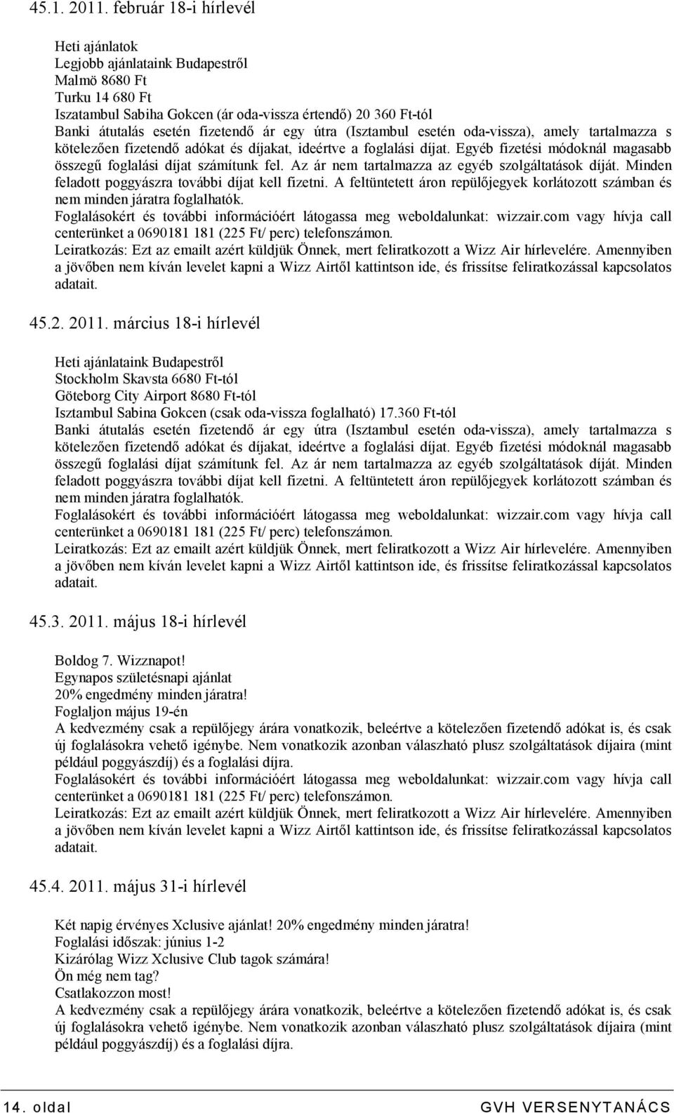 egy útra (Isztambul esetén oda-vissza), amely tartalmazza s kötelezıen fizetendı adókat és díjakat, ideértve a foglalási díjat. Egyéb fizetési módoknál magasabb összegő foglalási díjat számítunk fel.